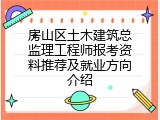 房山区土木建筑总监理工程师报考资料推荐及就业方向介绍