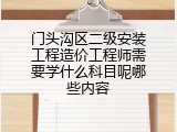 门头沟区二级安装工程造价工程师需要学什么科目呢哪些内容