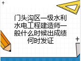 门头沟区一级水利水电工程建造师一般什么时候出成绩何时发证