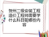 贺州二级安装工程造价工程师需要学什么科目呢哪些内容