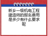 新乡一级机电工程建造师的报名费用是多少有什么要求呢