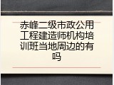 赤峰二级市政公用工程建造师机构培训班当地周边的有吗