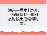 海东一级水利水电工程建造师一般什么时候出成绩何时发证