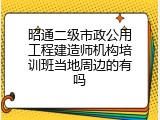 昭通二级市政公用工程建造师机构培训班当地周边的有吗