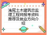 汕尾土木建筑总监理工程师报考资料推荐及就业方向介绍