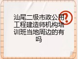 汕尾二级市政公用工程建造师机构培训班当地周边的有吗
