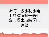 珠海一级水利水电工程建造师一般什么时候出成绩何时发证