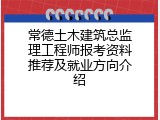 常德土木建筑总监理工程师报考资料推荐及就业方向介绍