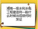 海南一级水利水电工程建造师一般什么时候出成绩何时发证