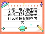 宁德二级安装工程造价工程师需要学什么科目呢哪些内容