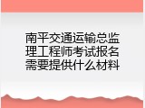 南平交通运输总监理工程师考试报名需要提供什么材料