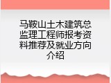 马鞍山土木建筑总监理工程师报考资料推荐及就业方向介绍