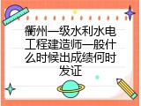 衢州一级水利水电工程建造师一般什么时候出成绩何时发证