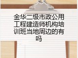 金华二级市政公用工程建造师机构培训班当地周边的有吗