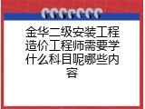 金华二级安装工程造价工程师需要学什么科目呢哪些内容