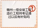 赣州一级安装工程造价工程师考证通过以后有补贴吗