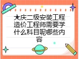 大庆二级安装工程造价工程师需要学什么科目呢哪些内容