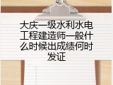 大庆一级水利水电工程建造师一般什么时候出成绩何时发证