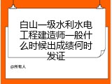 白山一级水利水电工程建造师一般什么时候出成绩何时发证