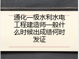 通化一级水利水电工程建造师一般什么时候出成绩何时发证