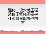 通化二级安装工程造价工程师需要学什么科目呢哪些内容
