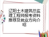 辽阳土木建筑总监理工程师报考资料推荐及就业方向介绍