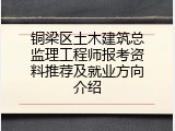 铜梁区土木建筑总监理工程师报考资料推荐及就业方向介绍