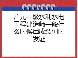 广元一级水利水电工程建造师一般什么时候出成绩何时发证
