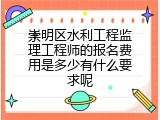 崇明区水利工程监理工程师的报名费用是多少有什么要求呢