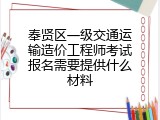 奉贤区一级交通运输造价工程师考试报名需要提供什么材料