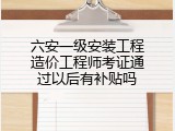 六安一级安装工程造价工程师考证通过以后有补贴吗