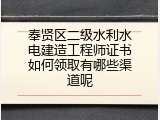 奉贤区二级水利水电建造工程师证书如何领取有哪些渠道呢