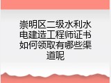 崇明区二级水利水电建造工程师证书如何领取有哪些渠道呢