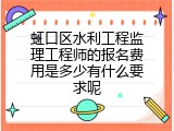 虹口区水利工程监理工程师的报名费用是多少有什么要求呢