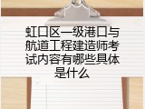 虹口区一级港口与航道工程建造师考试内容有哪些具体是什么