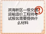 滨海新区一级交通运输造价工程师考试报名需要提供什么材料