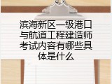 滨海新区一级港口与航道工程建造师考试内容有哪些具体是什么