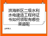 滨海新区二级水利水电建造工程师证书如何领取有哪些渠道呢