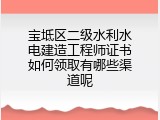 宝坻区二级水利水电建造工程师证书如何领取有哪些渠道呢