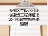 通州区二级水利水电建造工程师证书如何领取有哪些渠道呢
