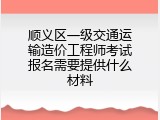顺义区一级交通运输造价工程师考试报名需要提供什么材料
