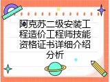 阿克苏二级安装工程造价工程师技能资格证书详细介绍分析