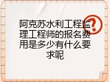 阿克苏水利工程监理工程师的报名费用是多少有什么要求呢