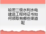 哈密二级水利水电建造工程师证书如何领取有哪些渠道呢