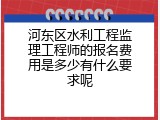 河东区水利工程监理工程师的报名费用是多少有什么要求呢