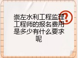 崇左水利工程监理工程师的报名费用是多少有什么要求呢