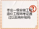枣庄一级安装工程造价工程师考证通过以后有补贴吗