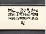 崇左二级水利水电建造工程师证书如何领取有哪些渠道呢