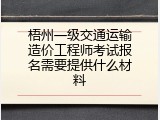 梧州一级交通运输造价工程师考试报名需要提供什么材料