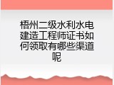 梧州二级水利水电建造工程师证书如何领取有哪些渠道呢